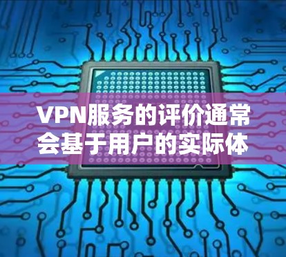VPN服务的评价通常会基于用户的实际体验、反馈和使用记录。以下是一些普遍被用户提及的真实使用评价，这些评价反映了不同用户对VPN服务的体验