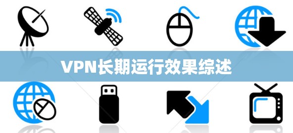 VPN长期运行效果综述 VPN长期运行效果综述
