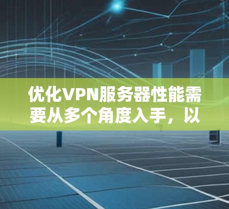 优化VPN服务器性能需要从多个角度入手，以下是分步骤的优化建议