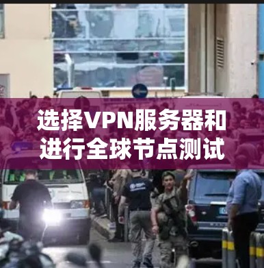 选择VPN服务器和进行全球节点测试是确保VPN服务可靠性和效率的关键步骤。以下是一个结构化的总结，涵盖选择VPN服务器、全球节点测试的方法和步骤，以及注意事项