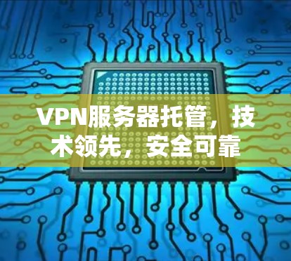 VPN服务器托管,技术领先,安全可靠 VPN服务器托管,技术领先,安全可靠