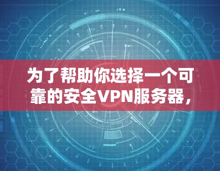 为了帮助你选择一个可靠的安全VPN服务器,以下是一些详细的步骤和信息,供你参考 为了帮助你选择一个可靠的安全VPN服务器,以下是一些详细的步骤和信息,供你参考