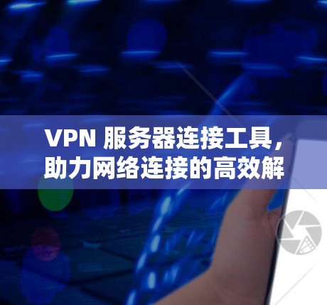 VPN 服务器连接工具，助力网络连接的高效解决方案