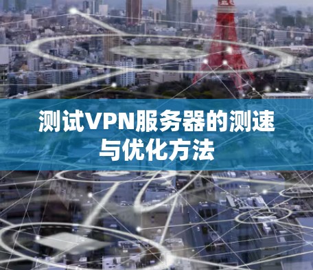 测试VPN服务器的测速与优化方法