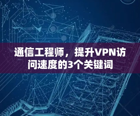 通信工程师，提升VPN访问速度的3个关键词