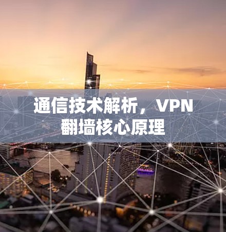 通信技术解析,VPN翻墙核心原理 通信技术解析,VPN翻墙核心原理