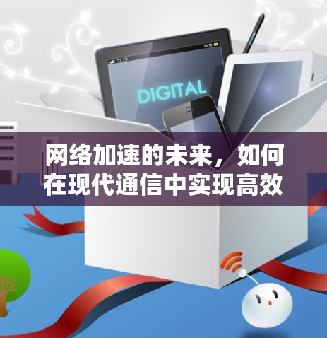 网络加速的未来,如何在现代通信中实现高效传输 网络加速的未来,如何在现代通信中实现高效传输
