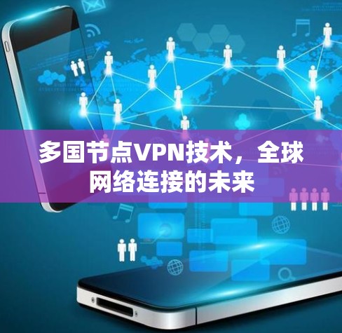 多国节点VPN技术,全球网络连接的未来 多国节点VPN技术,全球网络连接的未来