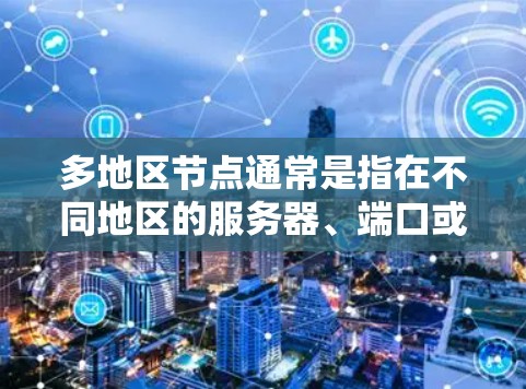 多地区节点通常是指在不同地区的服务器、端口或网络设备上运行的网络服务或服务。在VPN的背景下,多地区节点可能是指在不同地区的服务器上运行的VPN服务,以提供更广泛的访问范围 多地区节点通常是指在不同地区的服务器、端口或网络设备上运行的网络服务或服务。在VPN的背景下,多地区节点可能是指在不同地区的服务器上运行的VPN服务,以提供更广泛的访问范围