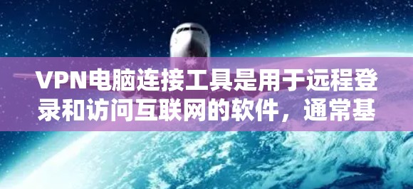 VPN电脑连接工具是用于远程登录和访问互联网的软件，通常基于端到端加密技术，确保数据的安全性和隐私。以下是几种常见的VPN电脑连接工具及其特点