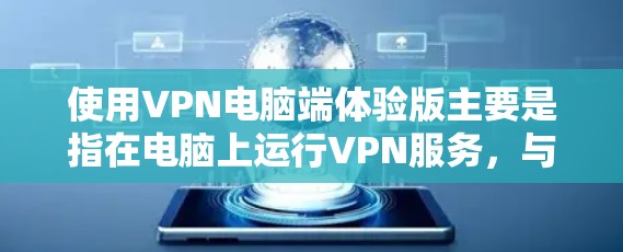 使用VPN电脑端体验版主要是指在电脑上运行VPN服务，与手机端类似，提供加密连接和安全功能。以下是有关VPN电脑端体验版的详细信息