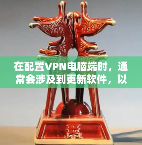 在配置VPN电脑端时,通常会涉及到更新软件,以确保系统兼容性和安全性。以下是一些建议,帮助你有效更新VPN电脑端 在配置VPN电脑端时,通常会涉及到更新软件,以确保系统兼容性和安全性。以下是一些建议,帮助你有效更新VPN电脑端