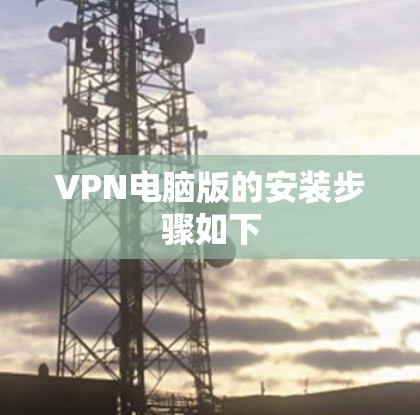VPN电脑版的安装步骤如下 VPN电脑版的安装步骤如下