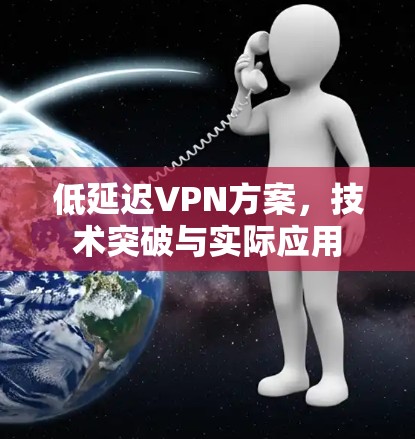 低延迟VPN方案,技术突破与实际应用 低延迟VPN方案,技术突破与实际应用