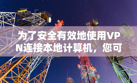 为了安全有效地使用VPN连接本地计算机,您可以按照以下步骤操作 为了安全有效地使用VPN连接本地计算机,您可以按照以下步骤操作