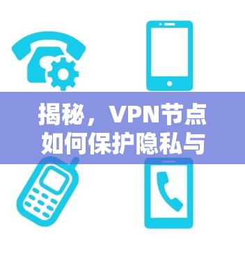 揭秘,VPN节点如何保护隐私与安全? 揭秘,VPN节点如何保护隐私与安全?