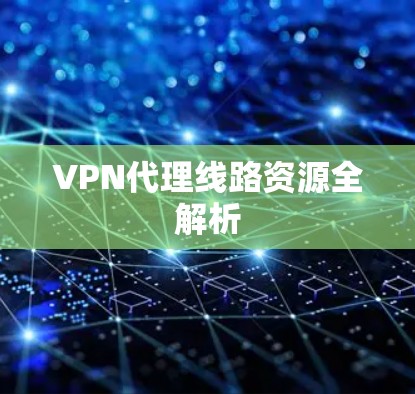 VPN代理线路资源全解析