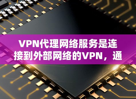 VPN代理网络服务是连接到外部网络的VPN,通常通过专业的代理网络访问网络服务。这些代理网络提供可靠、安全和高效的VPN连接,帮助用户访问国际互联网。以下是对 VPN代理网络服务的详细总结 VPN代理网络服务是连接到外部网络的VPN,通常通过专业的代理网络访问网络服务。这些代理网络提供可靠、安全和高效的VPN连接,帮助用户访问国际互联网。以下是对 VPN代理网络服务的详细总结
