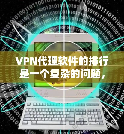 VPN代理软件的排行是一个复杂的问题,因为每个软件都有其独特的特点、安全性和功能。以下是一些主要的VPN代理软件及其特点,供参考 VPN代理软件的排行是一个复杂的问题,因为每个软件都有其独特的特点、安全性和功能。以下是一些主要的VPN代理软件及其特点,供参考
