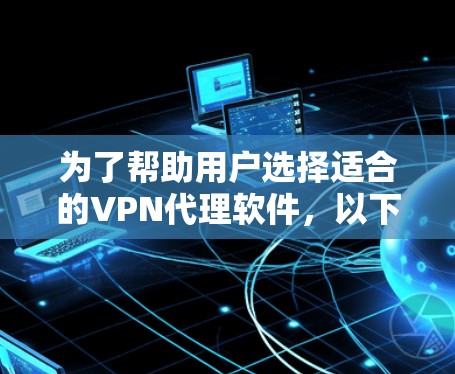 为了帮助用户选择适合的VPN代理软件,以下是一些推荐的软件列表,涵盖不同需求和配置 为了帮助用户选择适合的VPN代理软件,以下是一些推荐的软件列表,涵盖不同需求和配置