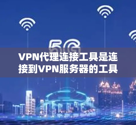 VPN代理连接工具是连接到VPN服务器的工具,主要包括以下几种方法 VPN代理连接工具是连接到VPN服务器的工具,主要包括以下几种方法