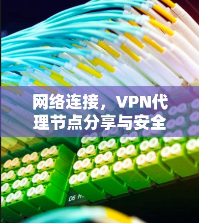 网络连接,VPN代理节点分享与安全 网络连接,VPN代理节点分享与安全