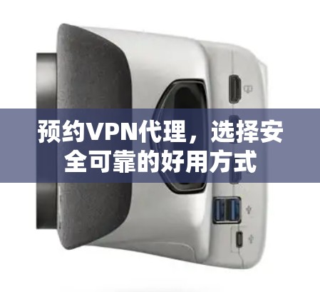 预约VPN代理,选择安全可靠的好用方式 预约VPN代理,选择安全可靠的好用方式
