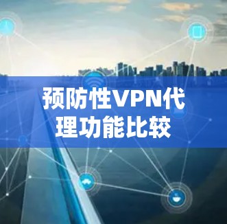 预防性VPN代理功能比较 预防性VPN代理功能比较