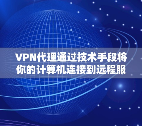 VPN代理通过技术手段将你的计算机连接到远程服务器，提供高速连接。高速线路通常指这些代理能够快速连接到高速网络，从而提供更快的连接速度。以下是对 VPN代理提供高速线路的详细分析