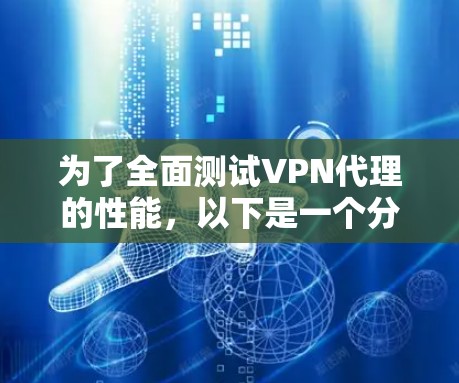 为了全面测试VPN代理的性能,以下是一个分步指南 为了全面测试VPN代理的性能,以下是一个分步指南