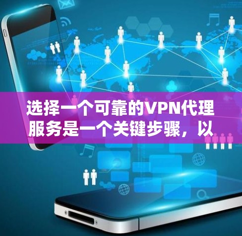 选择一个可靠的VPN代理服务是一个关键步骤,以下是详细的分析和建议 选择一个可靠的VPN代理服务是一个关键步骤,以下是详细的分析和建议