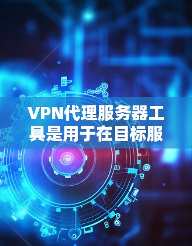 VPN代理服务器工具是用于在目标服务器上建立VPN连接的高级工具,广泛应用于在线视频会议、远程协作和实时视频通话等场景。以下是关于这些工具的详细解释 VPN代理服务器工具是用于在目标服务器上建立VPN连接的高级工具,广泛应用于在线视频会议、远程协作和实时视频通话等场景。以下是关于这些工具的详细解释