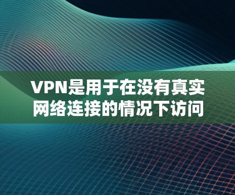 VPN是用于在没有真实网络连接的情况下访问网络资源的网络通信技术。以下是关于VPN工具的详细指南，帮助你更好地理解和使用这些工具