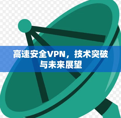 高速安全VPN，技术突破与未来展望