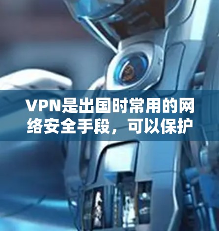 VPN是出国时常用的网络安全手段,可以保护您的个人信息和数据不受未经授权的访问。以下是几种常用的VPN软件推荐,适合出国用户 VPN是出国时常用的网络安全手段,可以保护您的个人信息和数据不受未经授权的访问。以下是几种常用的VPN软件推荐,适合出国用户