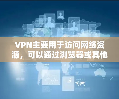 VPN主要用于访问网络资源，可以通过浏览器或其他设备访问国内或国外的VPN服务。如果您是想在浏览器中使用VPN，可以尝试以下方法