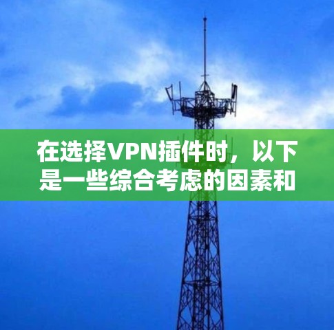 在选择VPN插件时,以下是一些综合考虑的因素和推荐,帮助你做出明智的选择 在选择VPN插件时,以下是一些综合考虑的因素和推荐,帮助你做出明智的选择
