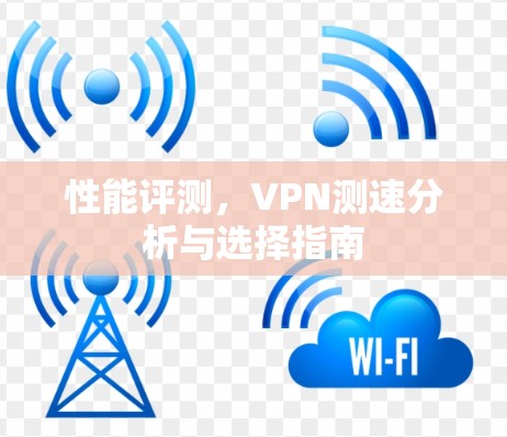 性能评测，VPN测速分析与选择指南