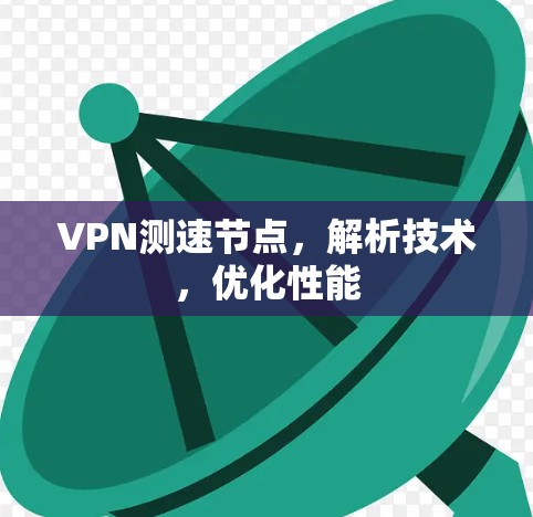 VPN测速节点，解析技术，优化性能