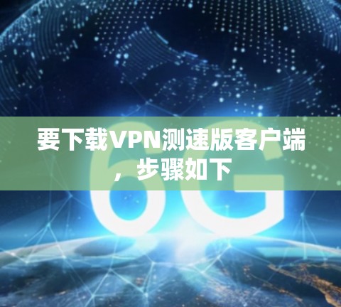 要下载VPN测速版客户端，步骤如下