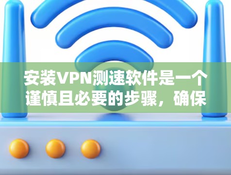 安装VPN测速软件是一个谨慎且必要的步骤,确保你能够保护自己的网络安全。以下是一些关键步骤和注意事项 安装VPN测速软件是一个谨慎且必要的步骤,确保你能够保护自己的网络安全。以下是一些关键步骤和注意事项