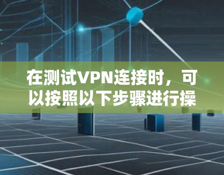 在测试VPN连接时，可以按照以下步骤进行操作