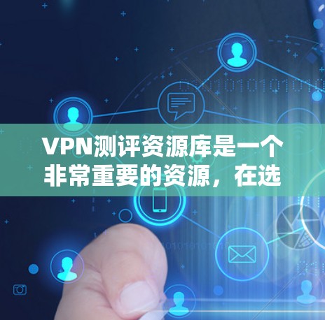 VPN测评资源库是一个非常重要的资源，在选择VPN时，了解不同平台的测评和数据是非常有帮助的。以下是一个结构清晰的VPN测评资源库，涵盖了多个主流VPN平台的详细数据和评价