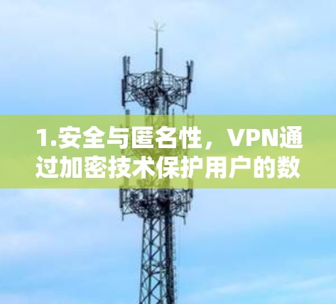 1.安全与匿名性,VPN通过加密技术保护用户的数据和资料,同时保持匿名性,用户可以不与他人交互,特别是在线沟通时 1.安全与匿名性,VPN通过加密技术保护用户的数据和资料,同时保持匿名性,用户可以不与他人交互,特别是在线沟通时