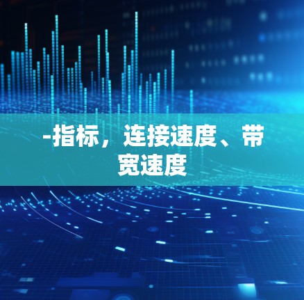 -指标,连接速度、带宽速度 -指标,连接速度、带宽速度