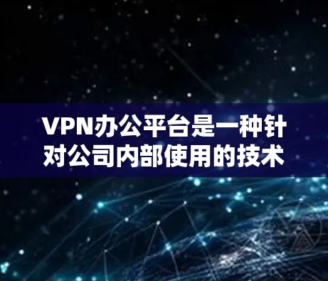 VPN办公平台是一种针对公司内部使用的技术解决方案,旨在提供安全、高效的网络通信服务。以下是关于VPN办公平台的详细分析 VPN办公平台是一种针对公司内部使用的技术解决方案,旨在提供安全、高效的网络通信服务。以下是关于VPN办公平台的详细分析