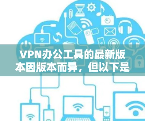 VPN办公工具的最新版本因版本而异，但以下是一些常见的VPN加速软件及其最新版本