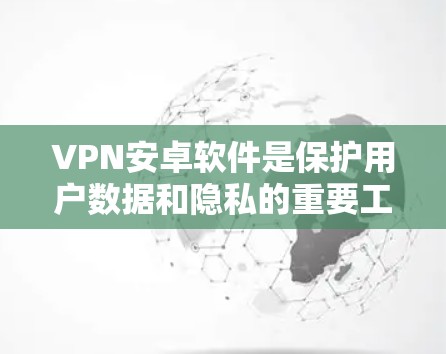 VPN安卓软件是保护用户数据和隐私的重要工具，以下是几个推荐的VPN安卓软件