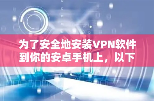 为了安全地安装VPN软件到你的安卓手机上，以下是一些详细的步骤和建议
