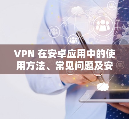 VPN 在安卓应用中的使用方法、常见问题及安全注意事项